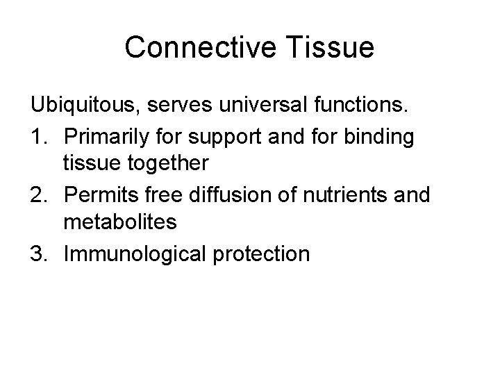 Connective Tissue Ubiquitous, serves universal functions. 1. Primarily for support and for binding tissue