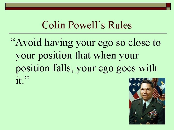 Colin Powell’s Rules “Avoid having your ego so close to your position that when