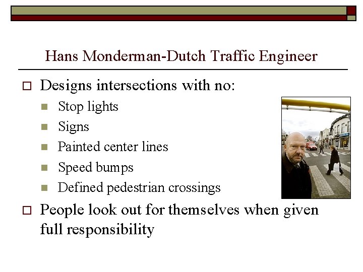 Hans Monderman-Dutch Traffic Engineer o Designs intersections with no: n n n o Stop