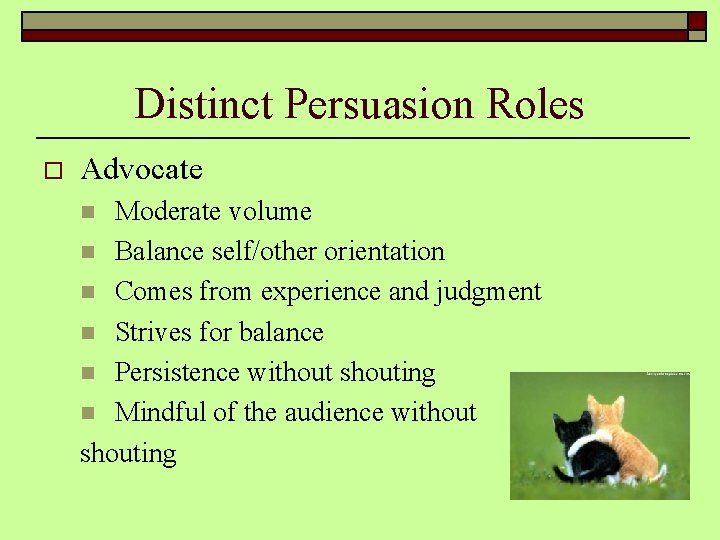 Distinct Persuasion Roles o Advocate Moderate volume n Balance self/other orientation n Comes from