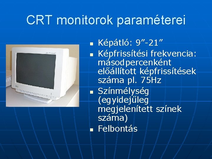 CRT monitorok paraméterei n n Képátló: 9”-21” Képfrissítési frekvencia: másodpercenként előállított képfrissítések száma pl.