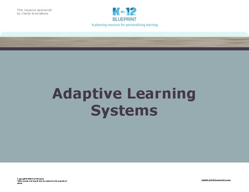 This resource sponsored by Clarity Innovations Adaptive Learning Systems Copyright © 2016 K-12 Blueprint.