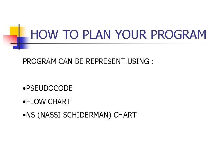 HOW TO PLAN YOUR PROGRAM CAN BE REPRESENT USING : • PSEUDOCODE • FLOW