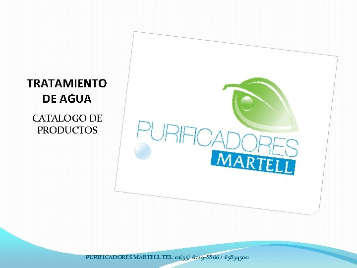 TRATAMIENTO DE AGUA CATALOGO DE PRODUCTOS PURIFICADORES MARTELL TEL. 01(55) 6729 -8866 / 65834500 TRATAMIENTO DE AGUA CATALOGO DE PRODUCTOS PURIFICADORES MARTELL TEL. 01(55) 6729 -8866 / 65834500