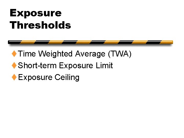 Exposure Thresholds t Time Weighted Average (TWA) t Short-term Exposure Limit t Exposure Ceiling