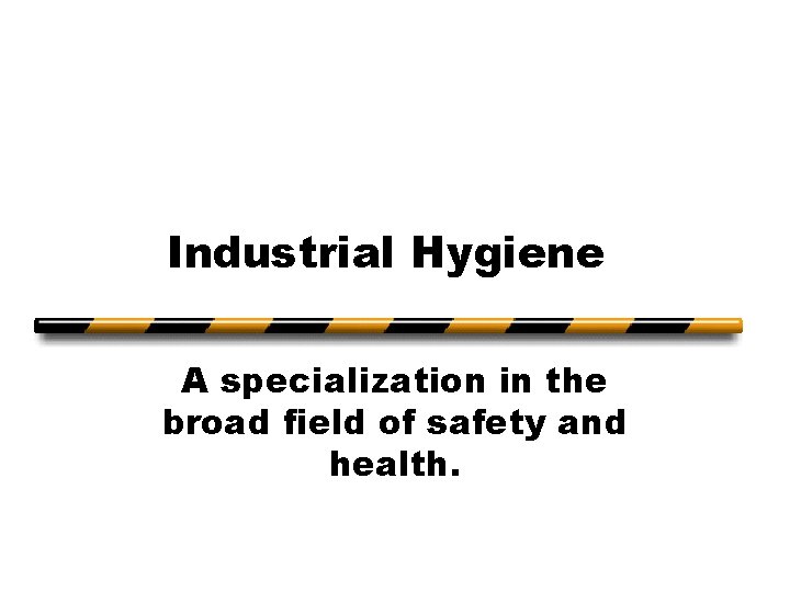 Industrial Hygiene A specialization in the broad field of safety and health. 