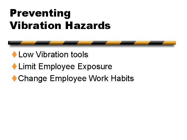 Preventing Vibration Hazards t Low Vibration tools t Limit Employee Exposure t Change Employee