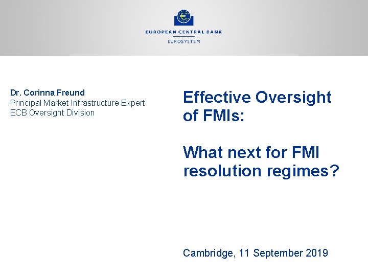 Dr. Corinna Freund Principal Market Infrastructure Expert ECB Oversight Division Effective Oversight of FMIs: