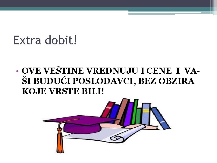 Extra dobit! • OVE VEŠTINE VREDNUJU I CENE I VAŠI BUDUĆI POSLODAVCI, BEZ OBZIRA