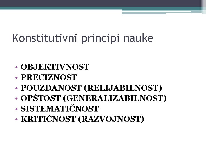 Konstitutivni principi nauke • • • OBJEKTIVNOST PRECIZNOST POUZDANOST (RELIJABILNOST) OPŠTOST (GENERALIZABILNOST) SISTEMATIČNOST KRITIČNOST