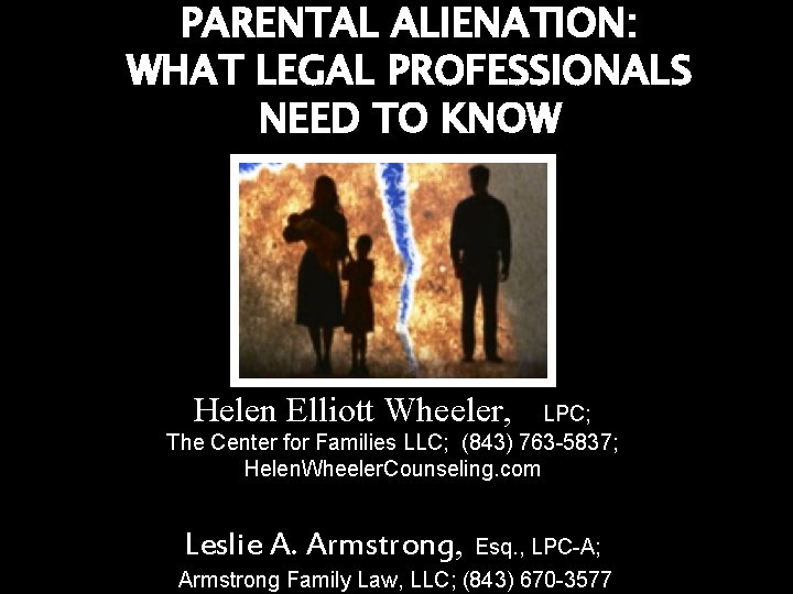 PARENTAL ALIENATION: WHAT LEGAL PROFESSIONALS NEED TO KNOW Helen Elliott Wheeler, LPC; The Center