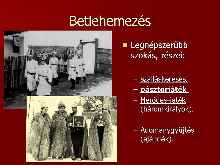 Betlehemezés n Legnépszerűbb szokás, részei: – – – szálláskeresés, pásztorjáték, Heródes-játék (háromkirályok). – Adománygyűjtés