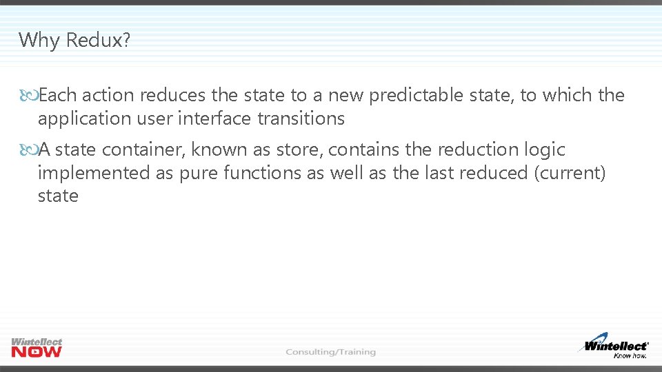 Why Redux? Each action reduces the state to a new predictable state, to which Why Redux? Each action reduces the state to a new predictable state, to which
