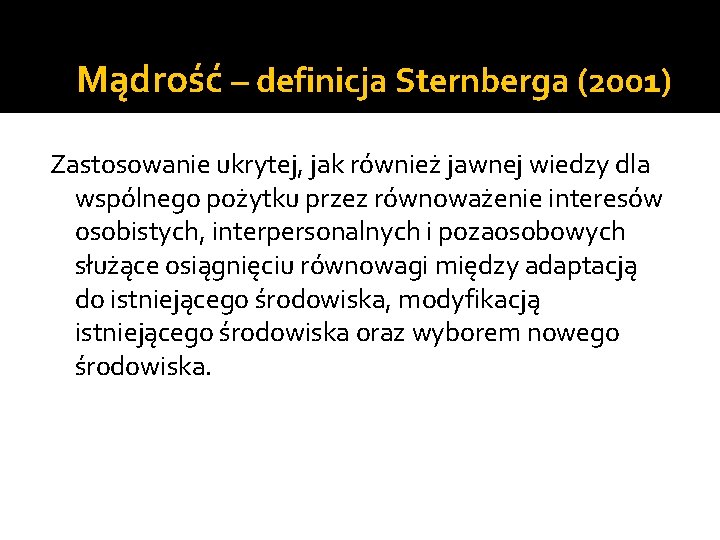 Mądrość – definicja Sternberga (2001) Zastosowanie ukrytej, jak również jawnej wiedzy dla wspólnego pożytku