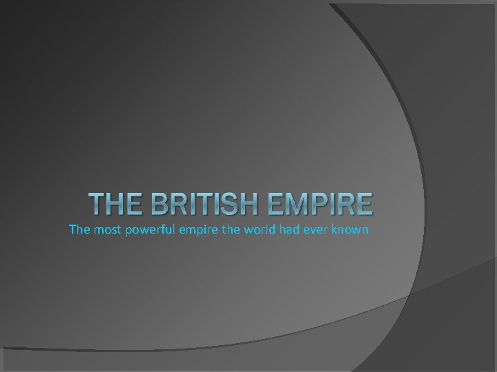 The most powerful empire the world had ever known The most powerful empire the world had ever known