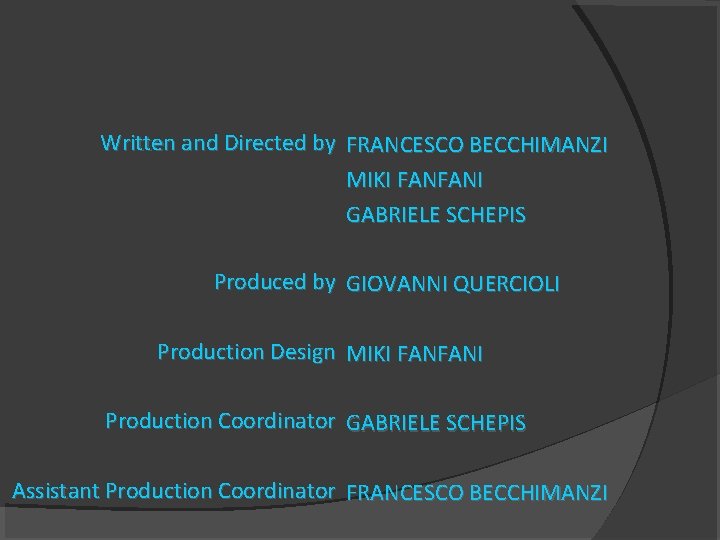 Written and Directed by FRANCESCO BECCHIMANZI MIKI FANFANI GABRIELE SCHEPIS Produced by GIOVANNI QUERCIOLI Written and Directed by FRANCESCO BECCHIMANZI MIKI FANFANI GABRIELE SCHEPIS Produced by GIOVANNI QUERCIOLI