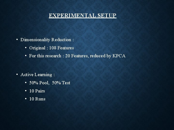 EXPERIMENTAL SETUP • Dimensionality Reduction : • Original : 108 Features • For this