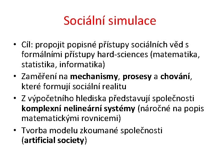 Sociální simulace • Cíl: propojit popisné přístupy sociálních věd s formálními přístupy hard-sciences (matematika,