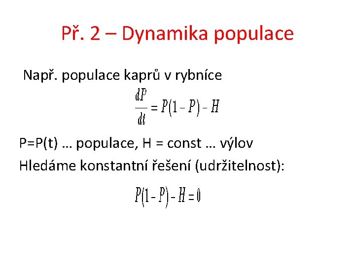 Př. 2 – Dynamika populace Např. populace kaprů v rybníce P=P(t) … populace, H