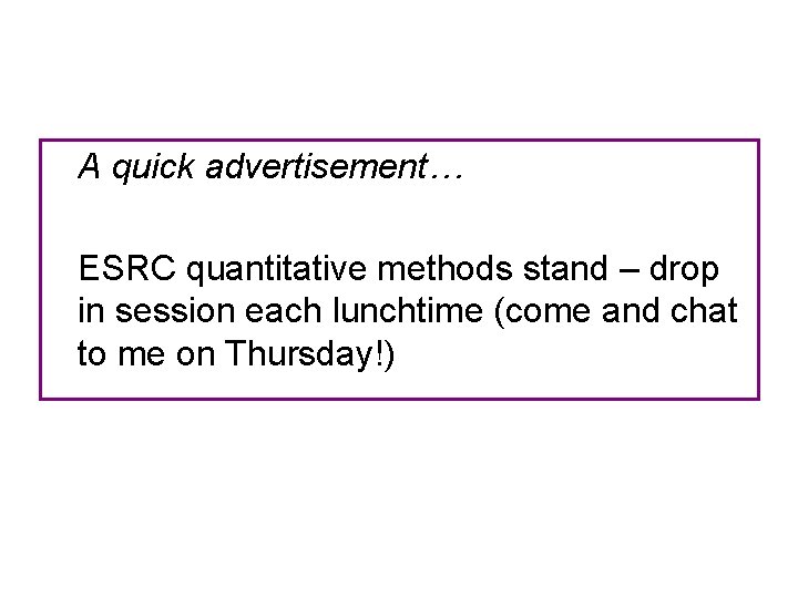 A quick advertisement… ESRC quantitative methods stand – drop in session each lunchtime (come