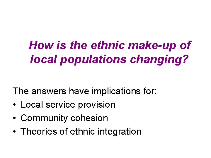 How is the ethnic make-up of local populations changing? The answers have implications for: