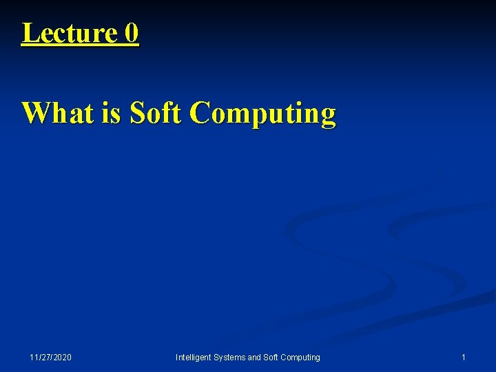 Lecture 0 What is Soft Computing 11/27/2020 Intelligent Systems and Soft Computing 1 