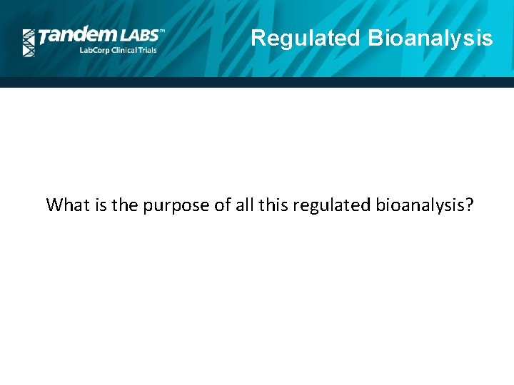 Regulated Bioanalysis What is the purpose of all this regulated bioanalysis? 