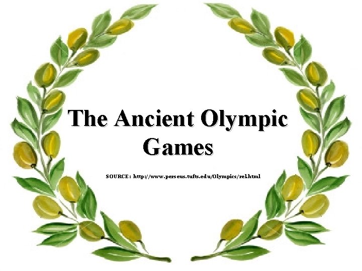 The Ancient Olympic Games SOURCE: http: //www. perseus. tufts. edu/Olympics/rel. html 