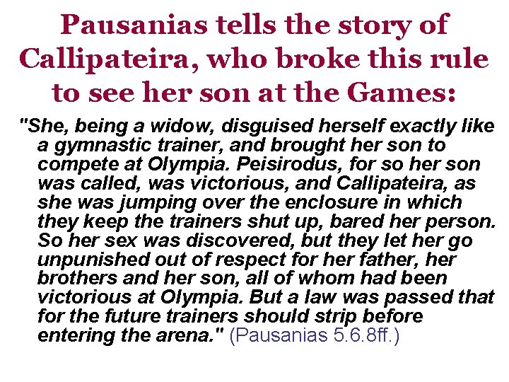 Pausanias tells the story of Callipateira, who broke this rule to see her son