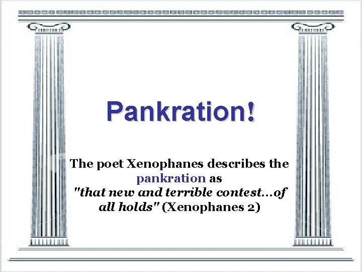 Pankration! The poet Xenophanes describes the pankration as "that new and terrible contest. .