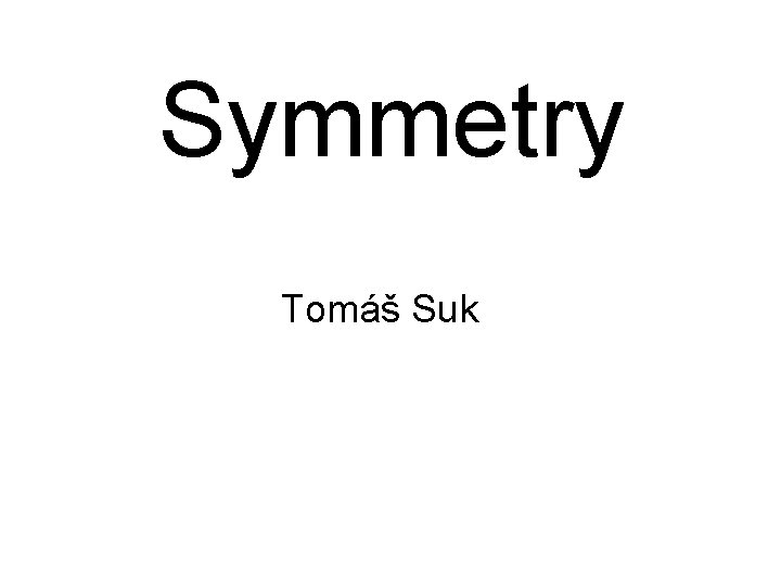 Symmetry Tomáš Suk Symmetry Tomáš Suk
