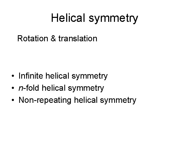 Helical symmetry Rotation & translation • Infinite helical symmetry • n-fold helical symmetry • Helical symmetry Rotation & translation • Infinite helical symmetry • n-fold helical symmetry •