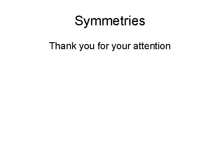 Symmetries Thank you for your attention Symmetries Thank you for your attention