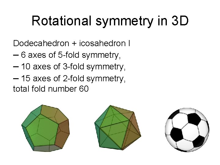 Rotational symmetry in 3 D Dodecahedron + icosahedron I – 6 axes of 5 Rotational symmetry in 3 D Dodecahedron + icosahedron I – 6 axes of 5