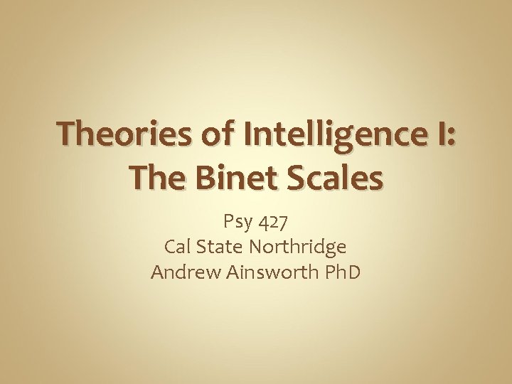 Theories of Intelligence I: The Binet Scales Psy 427 Cal State Northridge Andrew Ainsworth