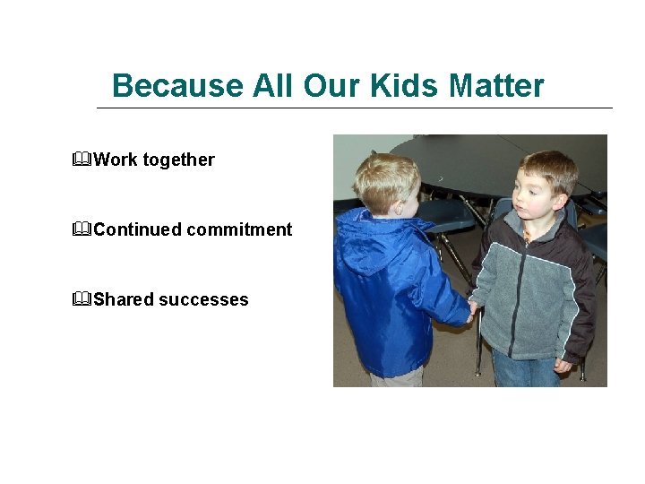 Because All Our Kids Matter Work together Continued commitment Shared successes 