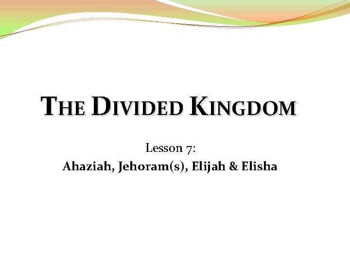 THE DIVIDED KINGDOM Lesson 7: Ahaziah, Jehoram(s), Elijah & Elisha 