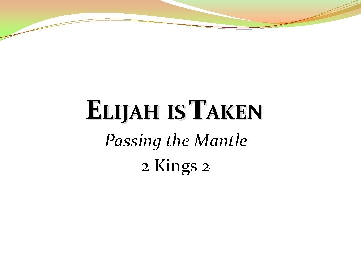 ELIJAH IS TAKEN Passing the Mantle 2 Kings 2 