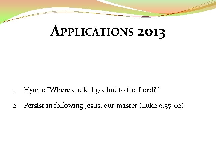 APPLICATIONS 2013 1. Hymn: “Where could I go, but to the Lord? ” 2.