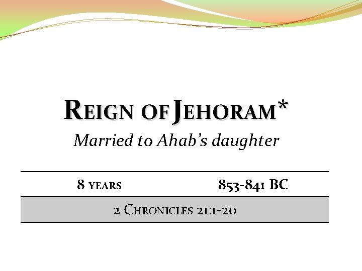 REIGN OF JEHORAM* Married to Ahab’s daughter 8 YEARS 853 -841 BC 2 CHRONICLES