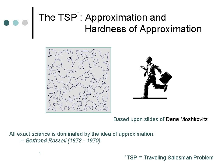 * The TSP : Approximation and Hardness of Approximation Based upon slides of Dana