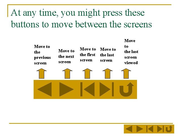 At any time, you might press these buttons to move between the screens Move
