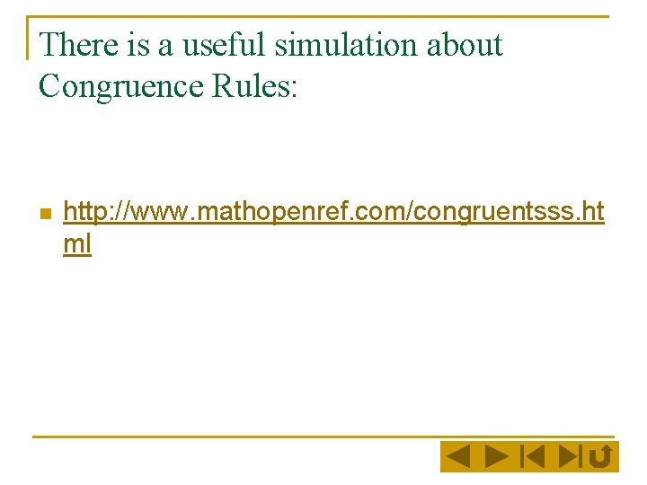 There is a useful simulation about Congruence Rules: n http: //www. mathopenref. com/congruentsss. ht