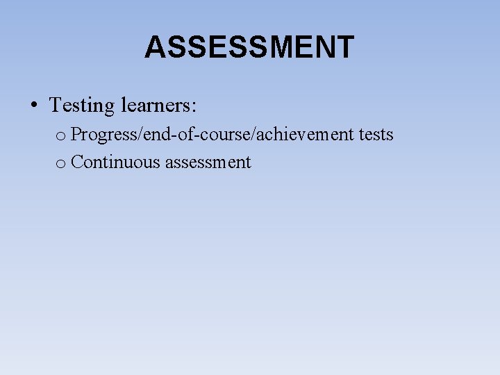 ASSESSMENT • Testing learners: o Progress/end-of-course/achievement tests o Continuous assessment 