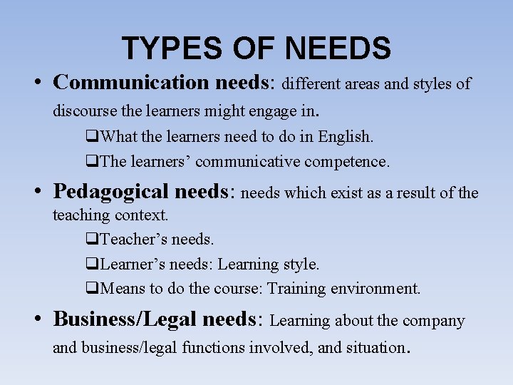 TYPES OF NEEDS • Communication needs: different areas and styles of discourse the learners