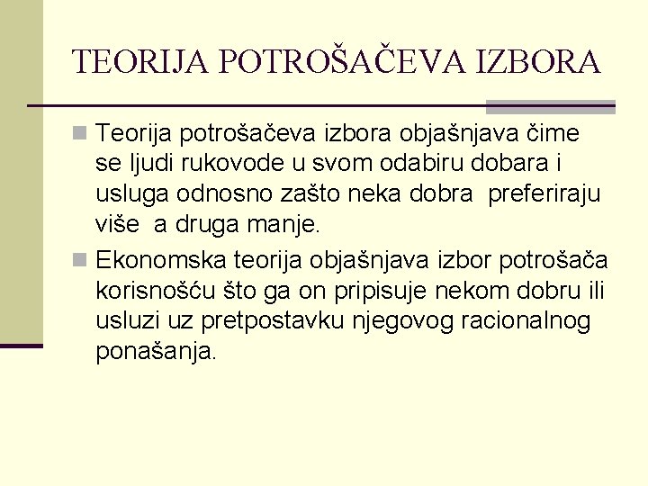 TEORIJA POTROŠAČEVA IZBORA n Teorija potrošačeva izbora objašnjava čime se ljudi rukovode u svom