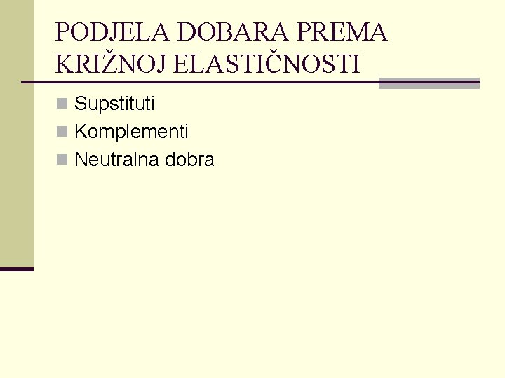 PODJELA DOBARA PREMA KRIŽNOJ ELASTIČNOSTI n Supstituti n Komplementi n Neutralna dobra 