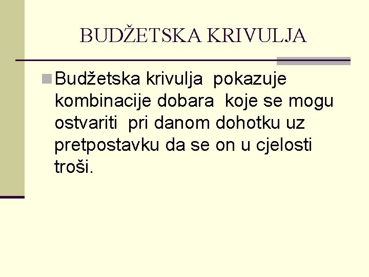 BUDŽETSKA KRIVULJA n Budžetska krivulja pokazuje kombinacije dobara koje se mogu ostvariti pri danom