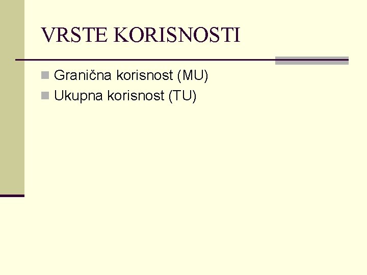 VRSTE KORISNOSTI n Granična korisnost (MU) n Ukupna korisnost (TU) 