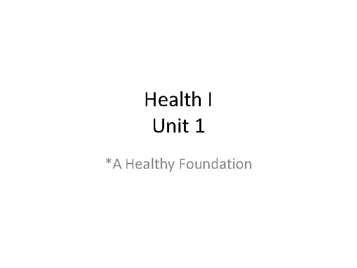 Health I Unit 1 *A Healthy Foundation 